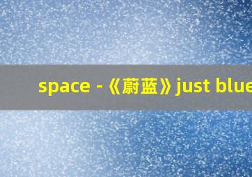 space -《蔚蓝》just blue